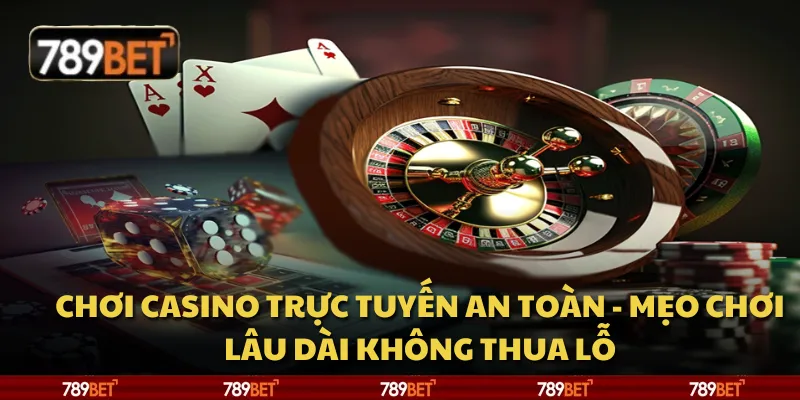 Chơi casino trực tuyến an toàn - Mẹo chơi lâu dài không thua lỗ