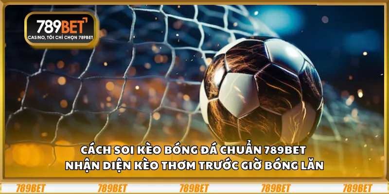 Cách soi kèo bóng đá chuẩn 789Bet – Nhận diện kèo thơm trước giờ bóng lăn 1 Cách soi kèo bóng đá chuẩn 789Bet – Nhận diện kèo thơm trước giờ bóng lăn