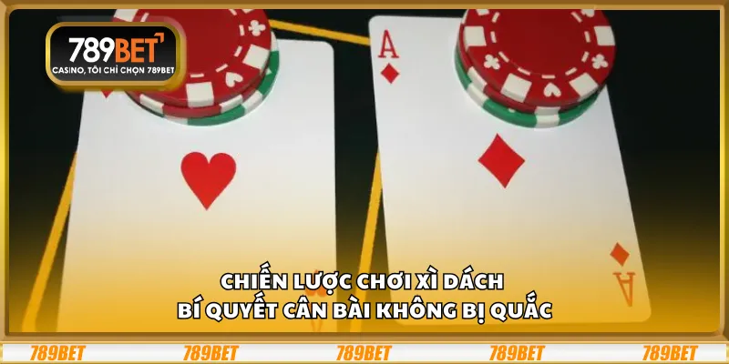 Chiến lược chơi Xì Dách – Bí quyết cân bài không bị quắc