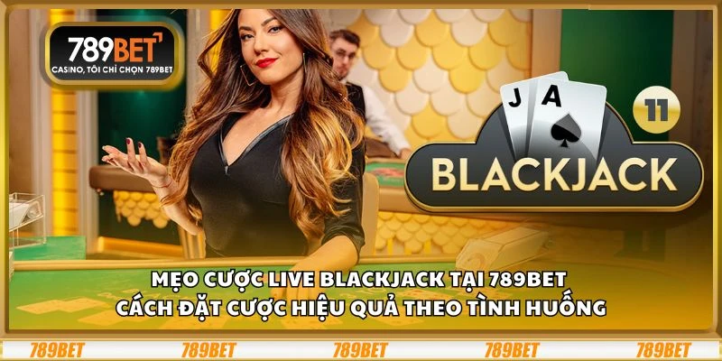 Mẹo cược Live Blackjack tại 789Bet – Cách đặt cược hiệu quả theo tình huống 7 Mẹo cược Live Blackjack tại 789Bet – Cách đặt cược hiệu quả theo tình huống