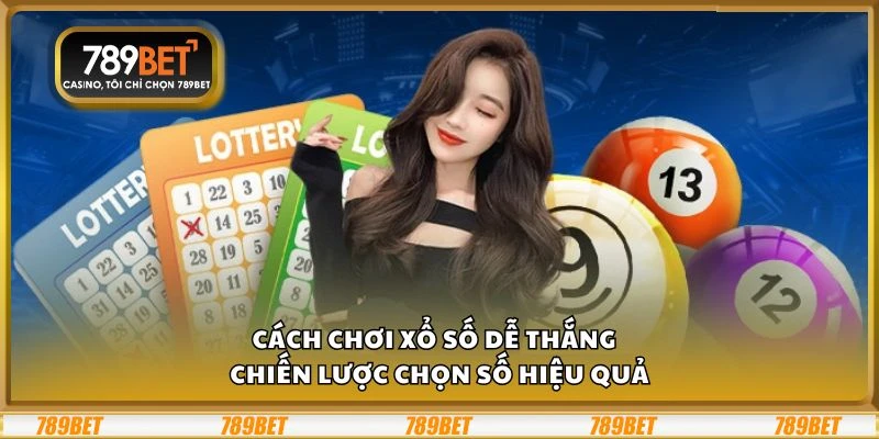 Cách chơi Xổ Số dễ thắng - Chiến lược chọn số hiệu quả