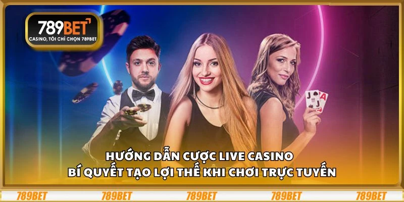 Hướng dẫn cược live casino - Bí quyết tạo lợi thế khi chơi trực tuyến
