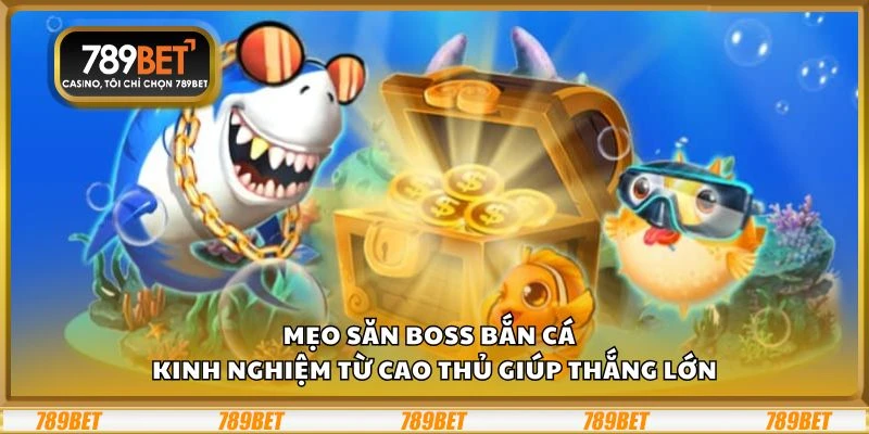 Mẹo săn boss bắn cá – Kinh nghiệm từ cao thủ giúp thắng lớn